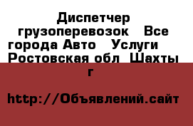 Диспетчер грузоперевозок - Все города Авто » Услуги   . Ростовская обл.,Шахты г.